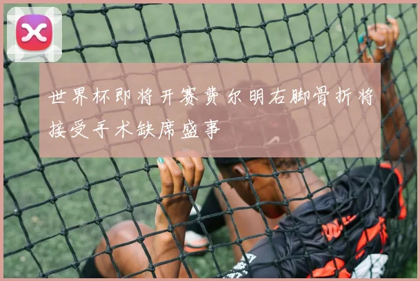 世界杯即将开赛费尔明右脚骨折将接受手术缺席盛事