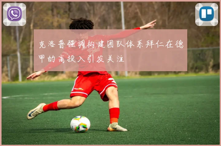 克洛普强调构建团队体系拜仁在德甲的高投入引发关注