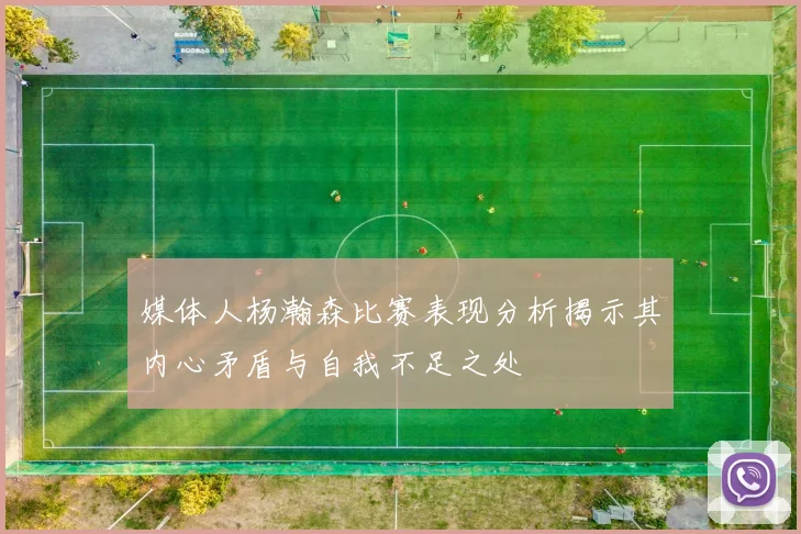 媒体人杨瀚森比赛表现分析揭示其内心矛盾与自我不足之处