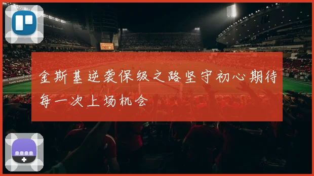金斯基逆袭保级之路坚守初心期待每一次上场机会